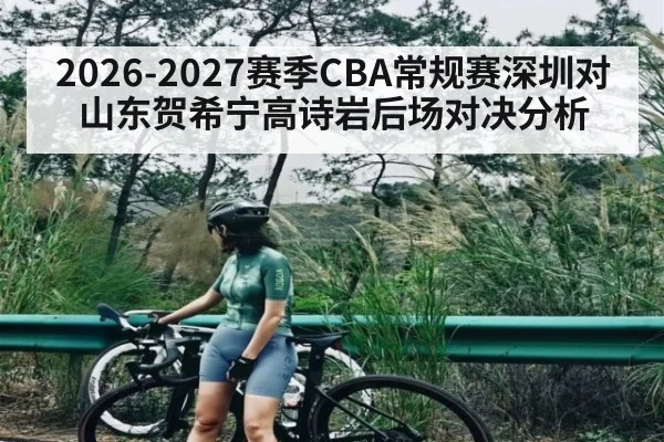 2026-2027赛季CBA常规赛深圳对山东贺希宁高诗岩后场对决分析