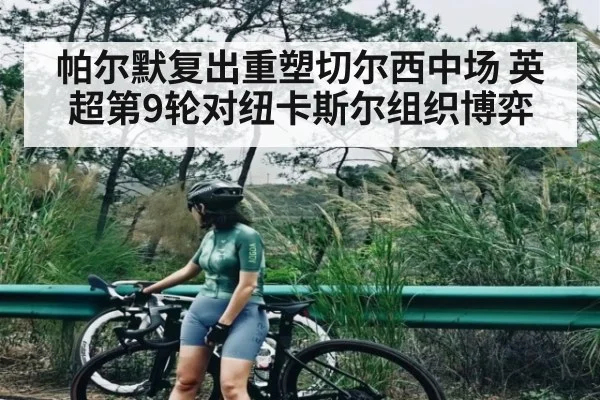 帕尔默复出重塑切尔西中场 英超第9轮对纽卡斯尔组织博弈